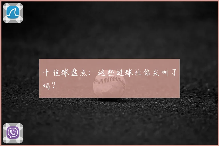 十佳球盘点：这些进球让你尖叫了吗？