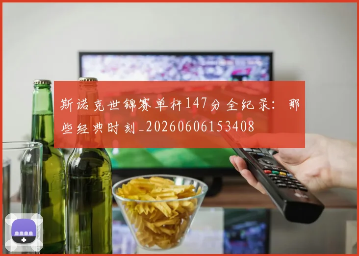斯诺克世锦赛单杆147分全纪录：那些经典时刻_20260606153408