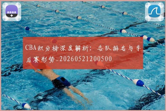 CBA积分榜深度解析：各队排名与季后赛形势_20260521200500