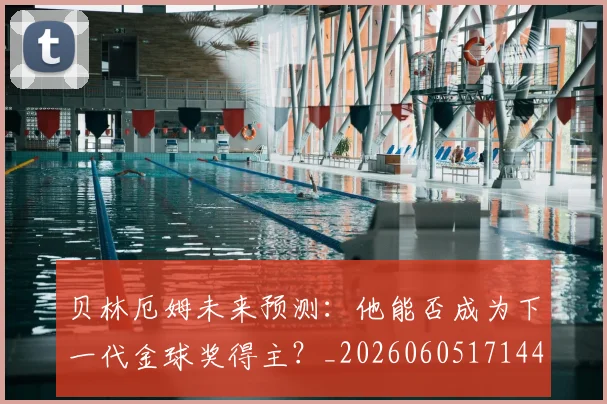 贝林厄姆未来预测：他能否成为下一代金球奖得主？_20260605171444