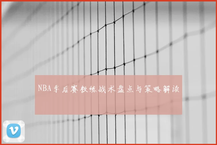 NBA季后赛教练战术盘点与策略解读