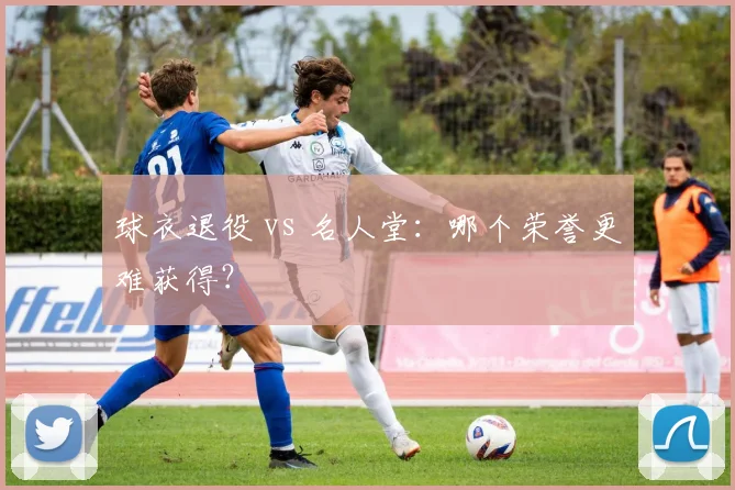 球衣退役 vs 名人堂：哪个荣誉更难获得？