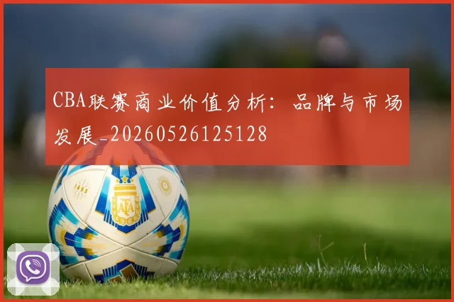 CBA联赛商业价值分析：品牌与市场发展_20260526125128