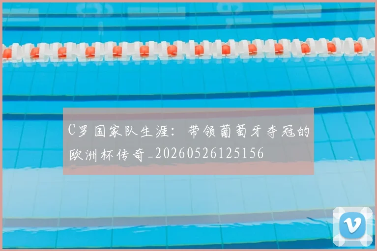 C罗国家队生涯：带领葡萄牙夺冠的欧洲杯传奇_20260526125156