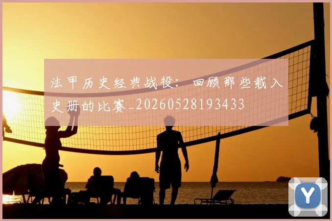 法甲历史经典战役：回顾那些载入史册的比赛_20260528193433