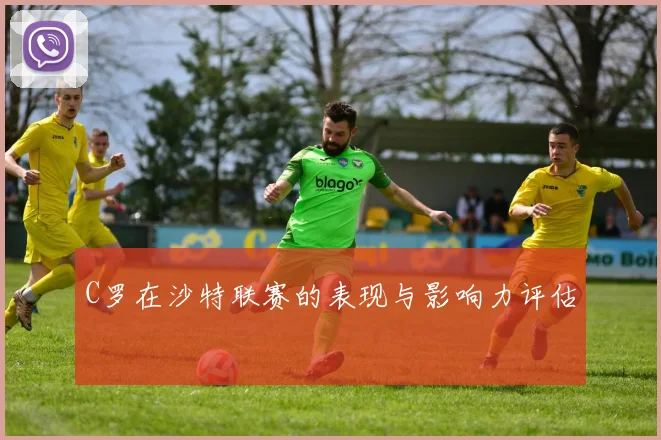 C罗在沙特联赛的表现与影响力评估