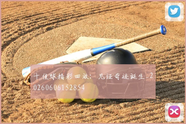 十佳球精彩回放：见证奇迹诞生_20260606152854