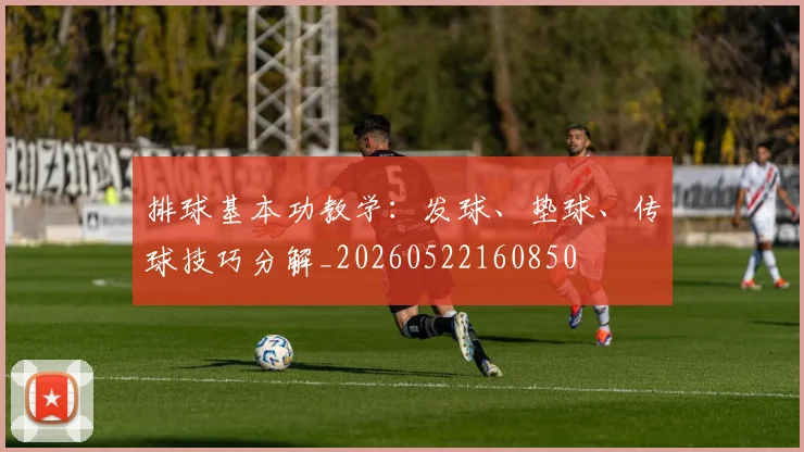 排球基本功教学：发球、垫球、传球技巧分解_20260522160850