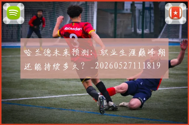 哈兰德未来预测：职业生涯巅峰期还能持续多久？_20260527111819
