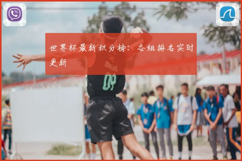 世界杯最新积分榜：各组排名实时更新