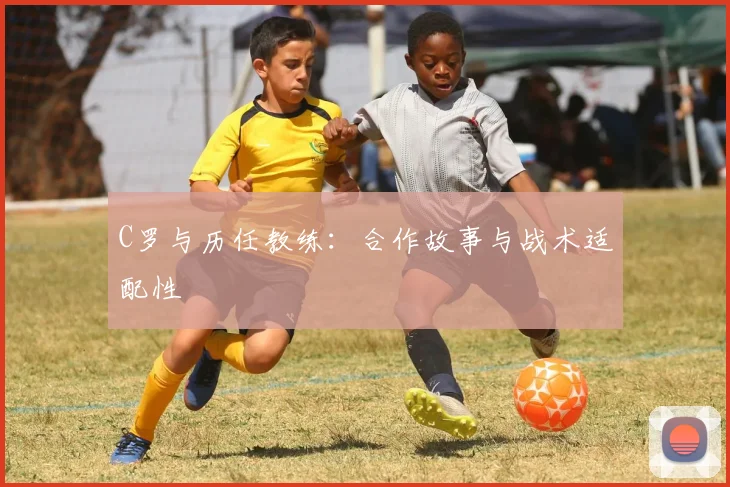 C罗与历任教练：合作故事与战术适配性