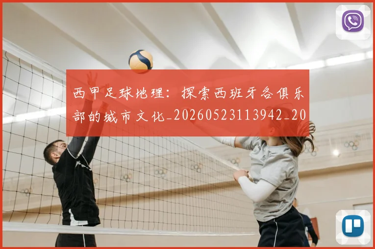 西甲足球地理：探索西班牙各俱乐部的城市文化_20260523113942_20260703181926