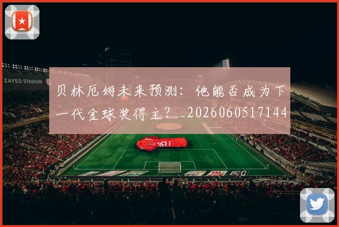 贝林厄姆未来预测：他能否成为下一代金球奖得主？_20260605171444