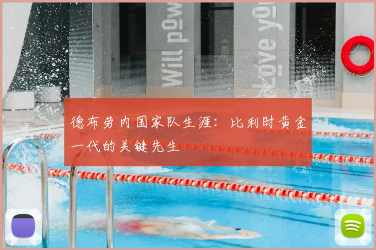 德布劳内国家队生涯：比利时黄金一代的关键先生