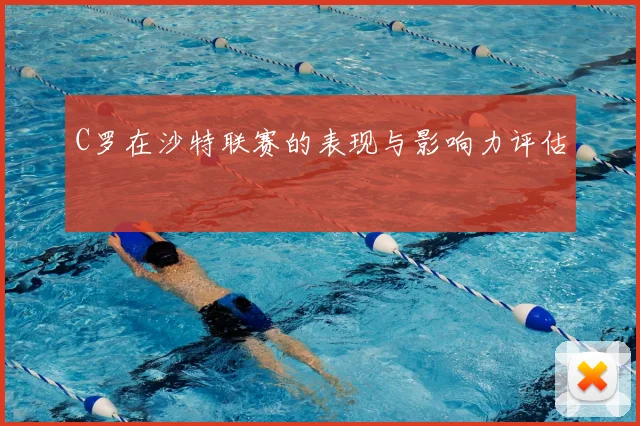 C罗在沙特联赛的表现与影响力评估